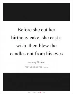 Before she cut her birthday cake, she cast a wish, then blew the candles out from his eyes Picture Quote #1