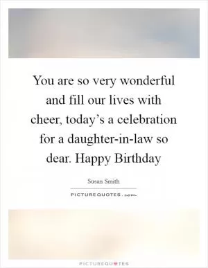 You are so very wonderful and fill our lives with cheer, today’s a celebration for a daughter-in-law so dear. Happy Birthday Picture Quote #1