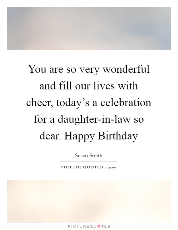 You are so very wonderful and fill our lives with cheer, today's a celebration for a daughter-in-law so dear. Happy Birthday Picture Quote #1