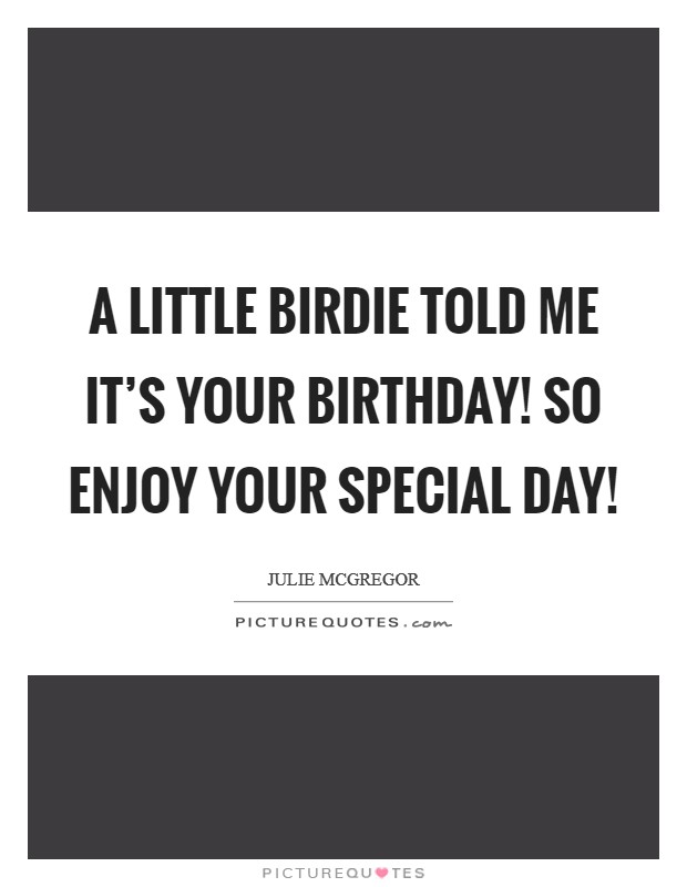 A Little Birdie Told Me It's Your Birthday! So Enjoy Your Special Day! Picture Quote #1