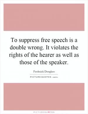 To suppress free speech is a double wrong. It violates the rights of the hearer as well as those of the speaker Picture Quote #1