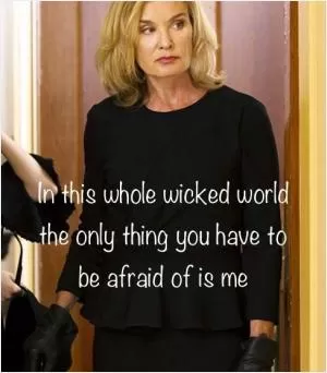 In this whole wicked world the only thing you have to be afraid of is me Picture Quote #1