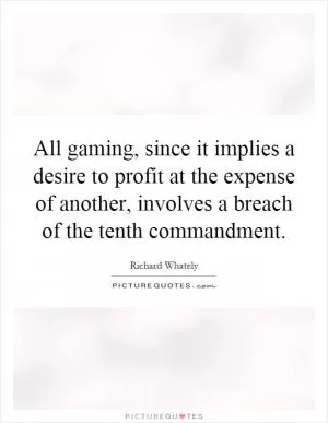 All gaming, since it implies a desire to profit at the expense of another, involves a breach of the tenth commandment Picture Quote #1