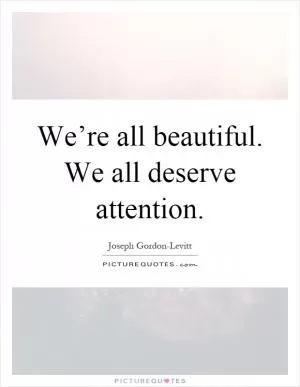 We’re all beautiful. We all deserve attention Picture Quote #1