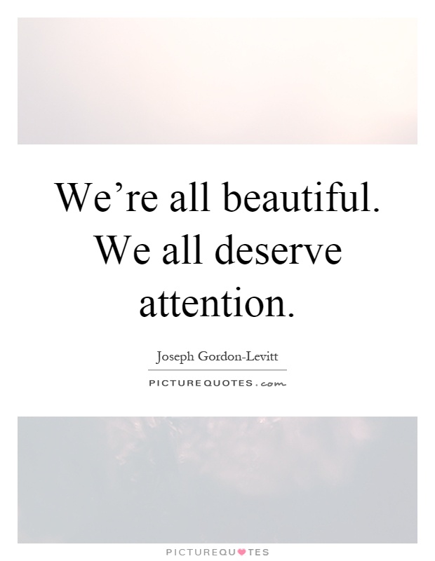 We're all beautiful. We all deserve attention Picture Quote #1