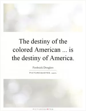 The destiny of the colored American... is the destiny of America Picture Quote #1