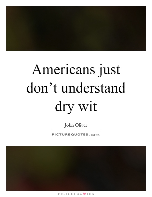 Americans just don't understand dry wit Picture Quote #1
