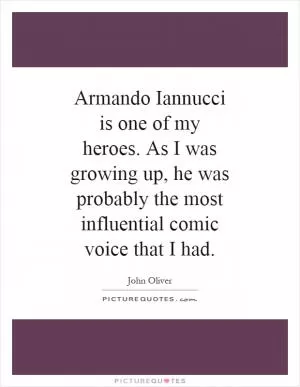 Armando Iannucci is one of my heroes. As I was growing up, he was probably the most influential comic voice that I had Picture Quote #1