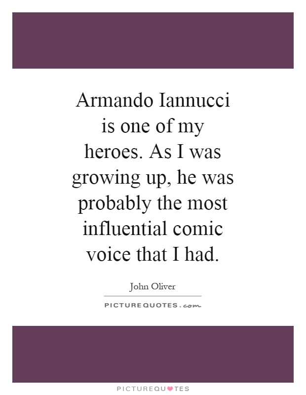 Armando Iannucci is one of my heroes. As I was growing up, he was probably the most influential comic voice that I had Picture Quote #1