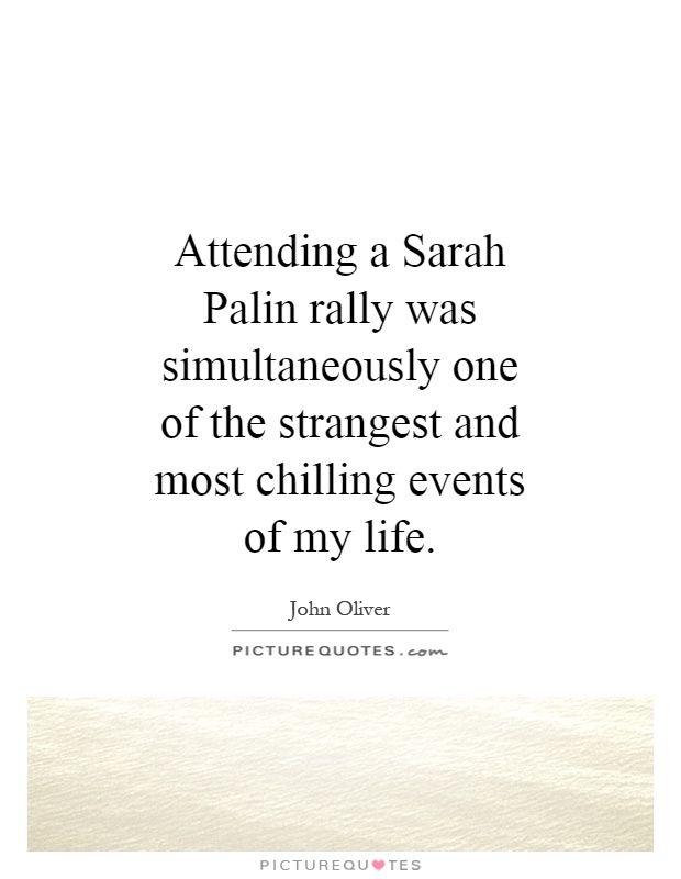 Attending a Sarah Palin rally was simultaneously one of the strangest and most chilling events of my life Picture Quote #1