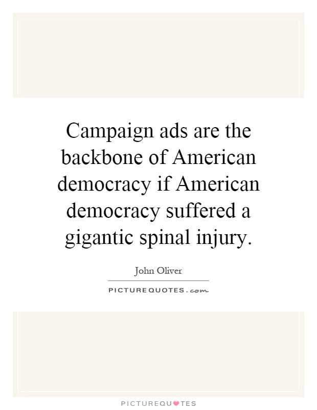 Campaign ads are the backbone of American democracy if American democracy suffered a gigantic spinal injury Picture Quote #1