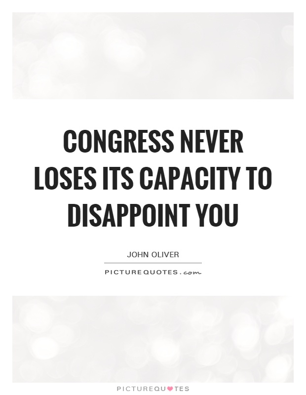 Congress never loses its capacity to disappoint you Picture Quote #1