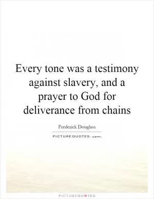 Every tone was a testimony against slavery, and a prayer to God for deliverance from chains Picture Quote #1
