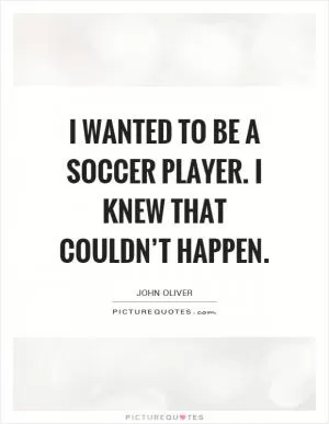 I wanted to be a soccer player. I knew that couldn’t happen Picture Quote #1