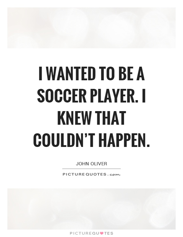 I wanted to be a soccer player. I knew that couldn't happen Picture Quote #1