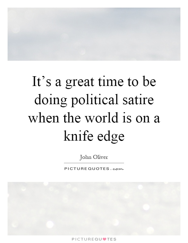 It's a great time to be doing political satire when the world is on a knife edge Picture Quote #1