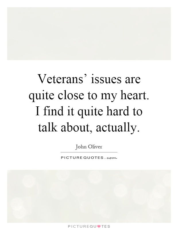 Veterans' issues are quite close to my heart. I find it quite hard to talk about, actually Picture Quote #1