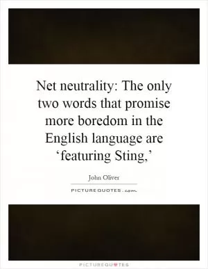 Net neutrality: The only two words that promise more boredom in the English language are ‘featuring Sting,’ Picture Quote #1