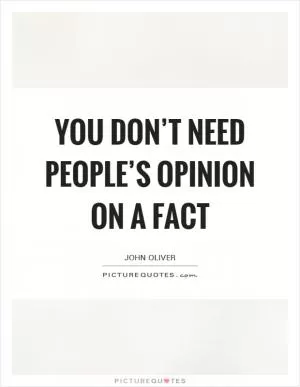 You don’t need people’s opinion on a fact Picture Quote #1