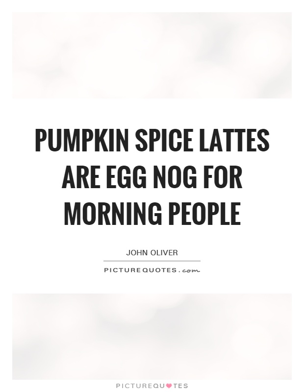 Pumpkin spice lattes are egg nog for morning people Picture Quote #1