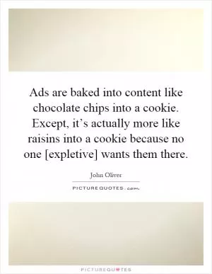 Ads are baked into content like chocolate chips into a cookie. Except, it’s actually more like raisins into a cookie because no one [expletive] wants them there Picture Quote #1
