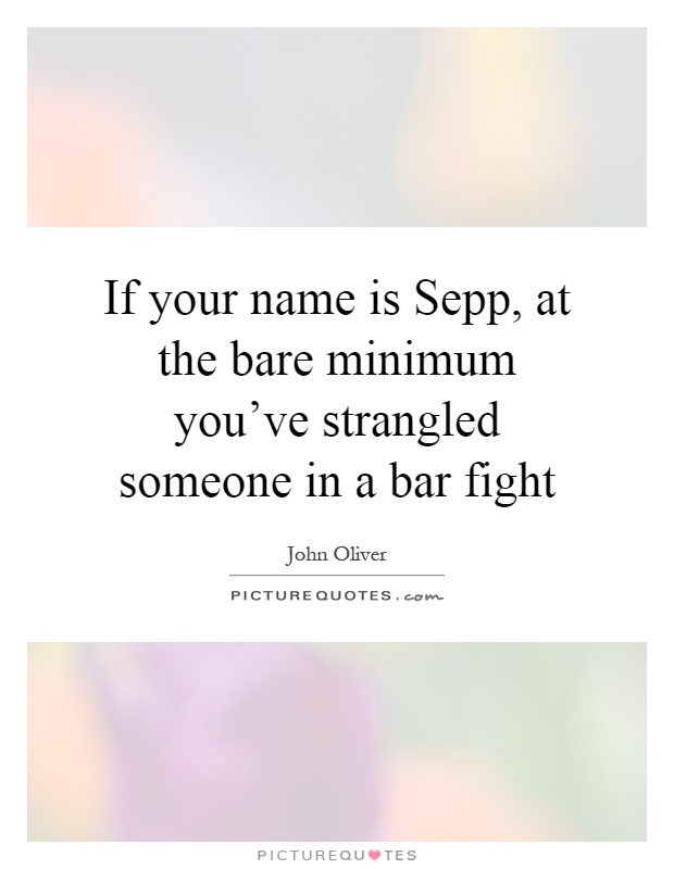 If your name is Sepp, at the bare minimum you've strangled someone in a bar fight Picture Quote #1