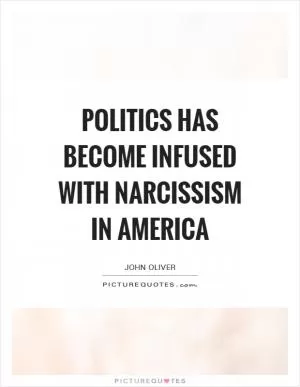 Politics has become infused with narcissism in America Picture Quote #1