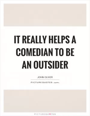 It really helps a comedian to be an outsider Picture Quote #1