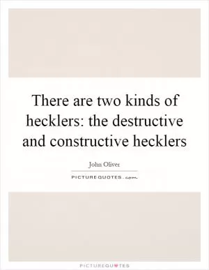 There are two kinds of hecklers: the destructive and constructive hecklers Picture Quote #1