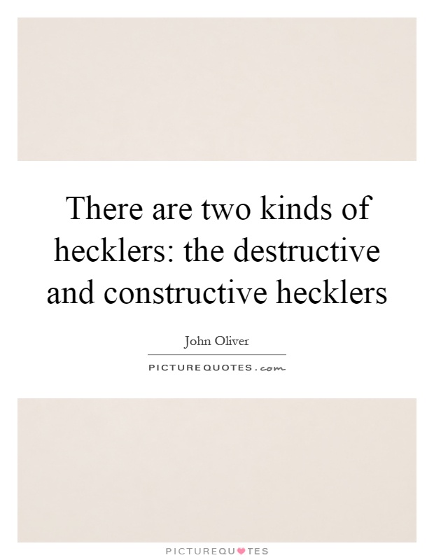 There are two kinds of hecklers: the destructive and constructive hecklers Picture Quote #1