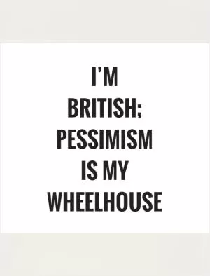 I’m British; pessimism is my wheelhouse Picture Quote #1