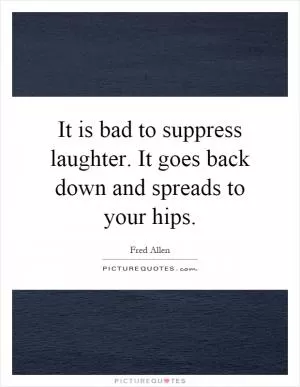 It is bad to suppress laughter. It goes back down and spreads to your hips Picture Quote #1