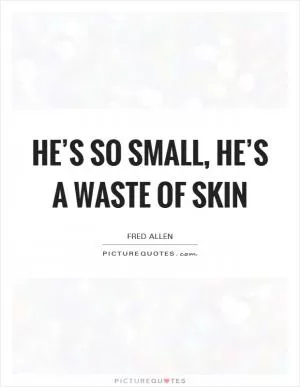 He’s so small, he’s a waste of skin Picture Quote #1
