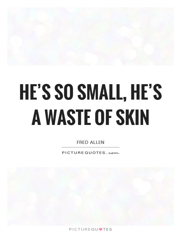 He's so small, he's a waste of skin Picture Quote #1