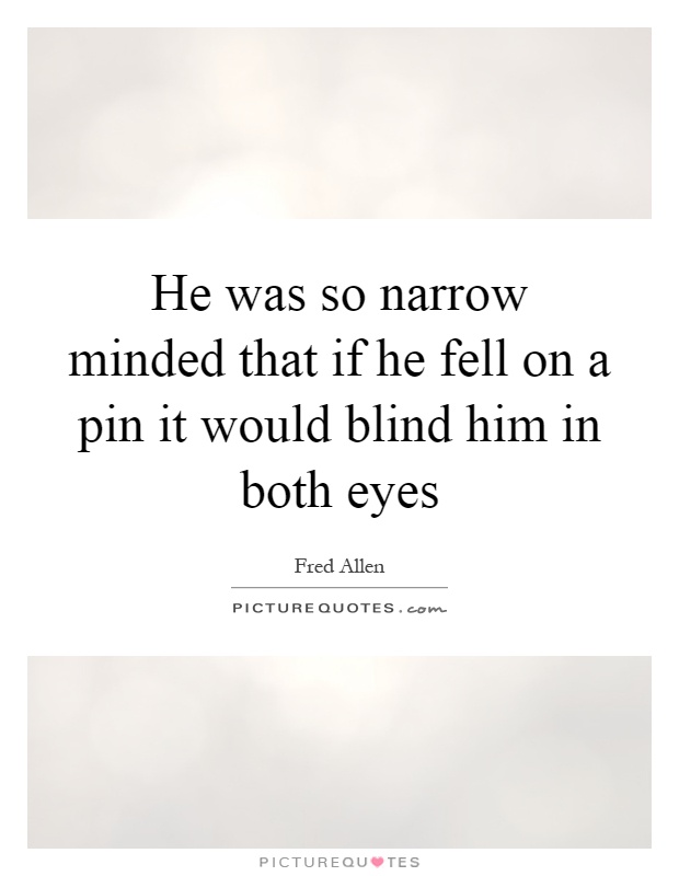 He was so narrow minded that if he fell on a pin it would blind him in both eyes Picture Quote #1