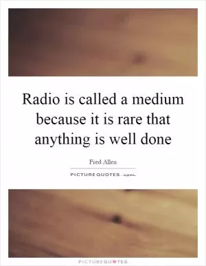 Radio is called a medium because it is rare that anything is well done Picture Quote #1