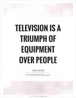 Television is a triumph of equipment over people Picture Quote #1