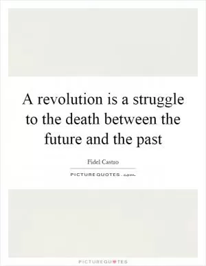 A revolution is a struggle to the death between the future and the past Picture Quote #1