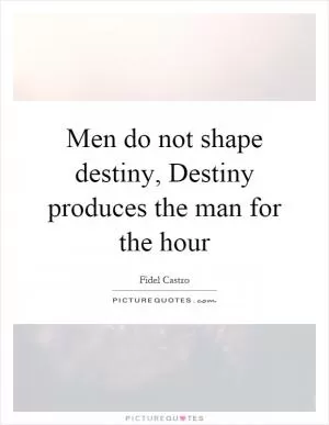 Men do not shape destiny, Destiny produces the man for the hour Picture Quote #1