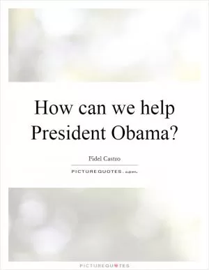 How can we help President Obama? Picture Quote #1