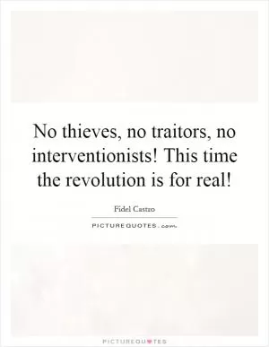 No thieves, no traitors, no interventionists! This time the revolution is for real! Picture Quote #1