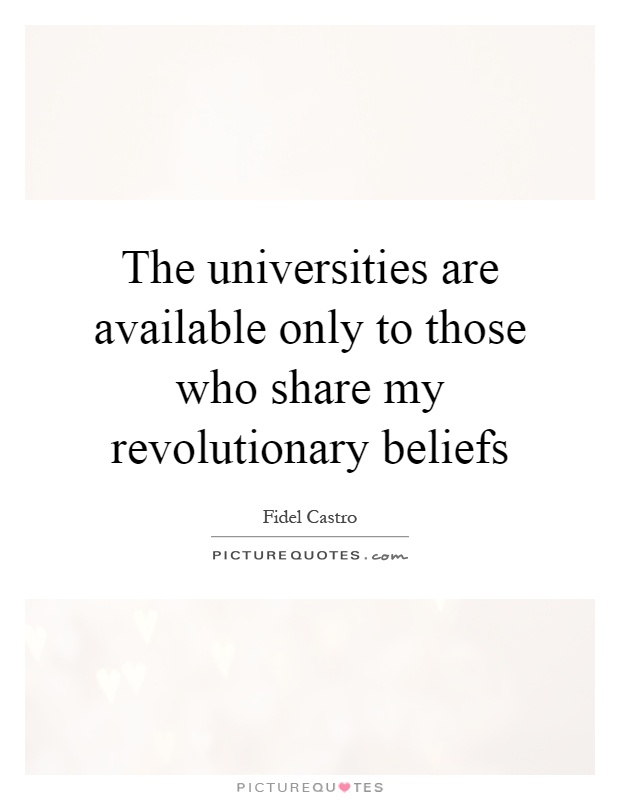 The universities are available only to those who share my revolutionary beliefs Picture Quote #1