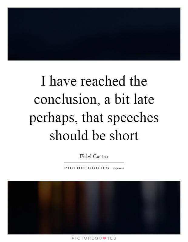 I have reached the conclusion, a bit late perhaps, that speeches should be short Picture Quote #1