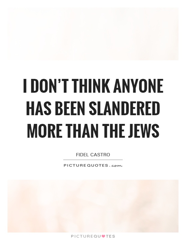 I don't think anyone has been slandered more than the Jews Picture Quote #1