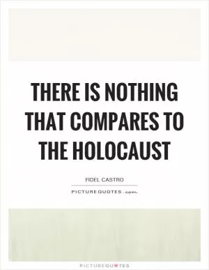 There is nothing that compares to the Holocaust Picture Quote #1