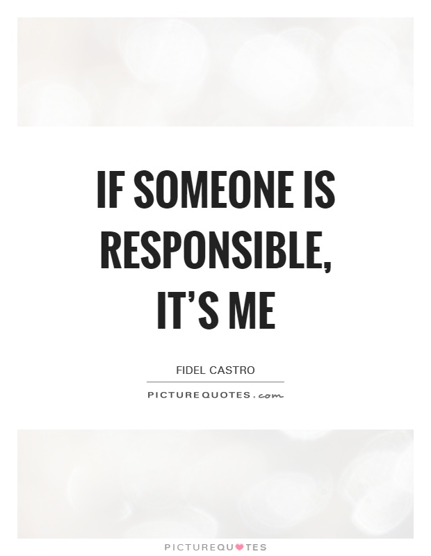 If someone is responsible, it's me Picture Quote #1