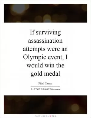 If surviving assassination attempts were an Olympic event, I would win the gold medal Picture Quote #1