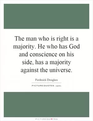 The man who is right is a majority. He who has God and conscience on his side, has a majority against the universe Picture Quote #1