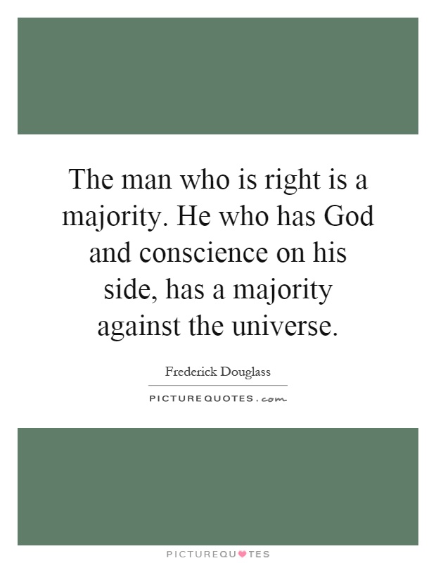 The man who is right is a majority. He who has God and conscience on his side, has a majority against the universe Picture Quote #1