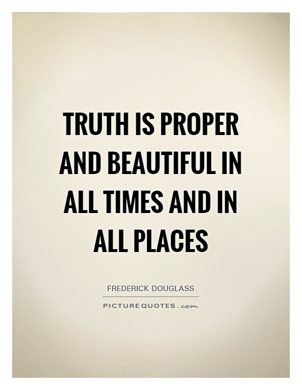 Truth is proper and beautiful in all times and in all places Picture Quote #1